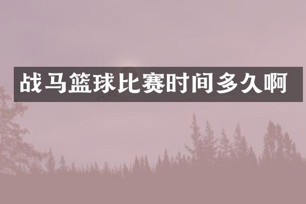 战马篮球比赛时间多久啊