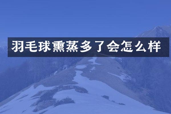 羽毛球熏蒸多了会怎么样
