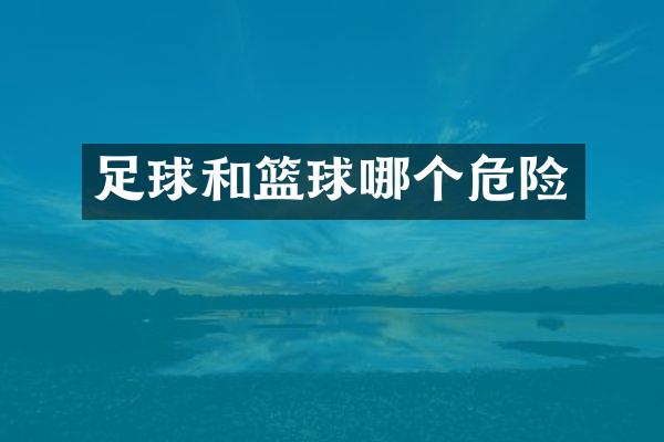 足球和篮球哪个危险
