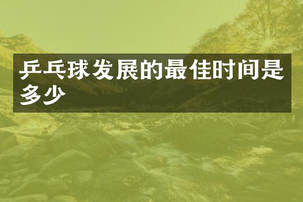 乒乓球发展的最佳时间是多少