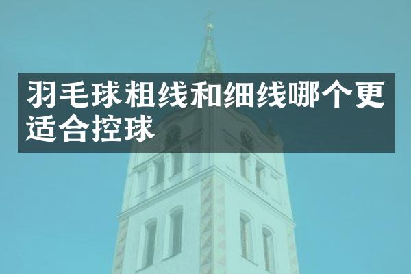 羽毛球粗线和细线哪个更适合控球