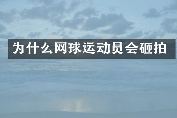 为什么网球运动员会砸拍