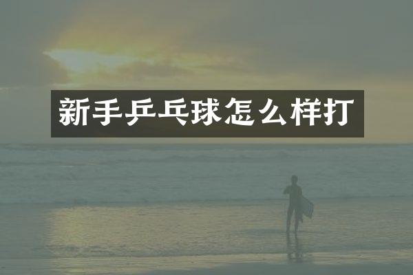 新手乒乓球怎么样打