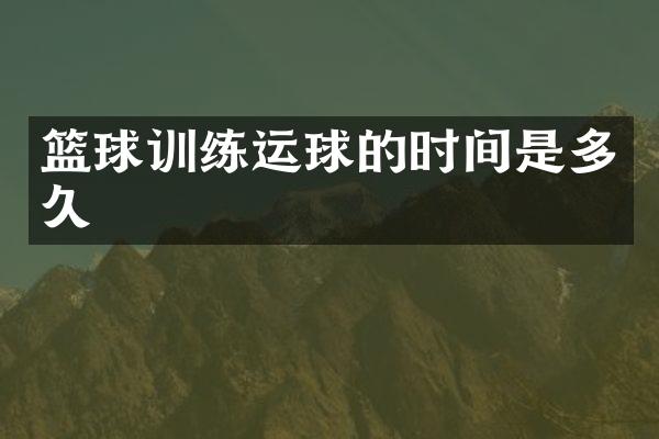 篮球训练运球的时间是多久