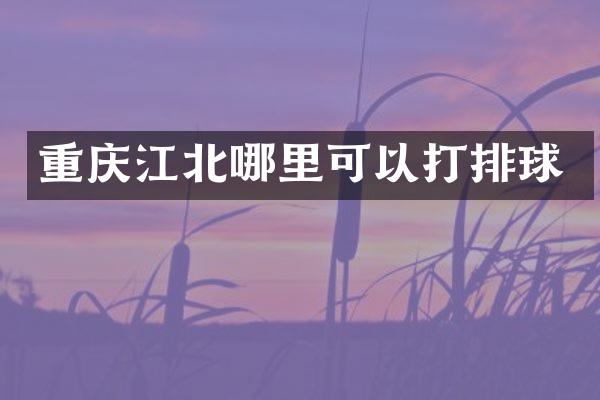 重庆江北哪里可以打排球