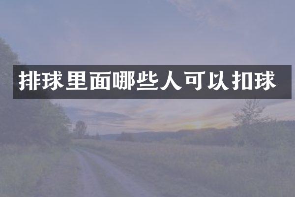 排球里面哪些人可以扣球