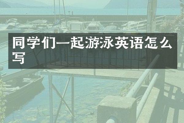 同学们一起游泳英语怎么写