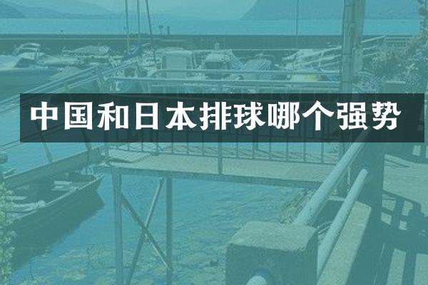 中国和日本排球哪个强势
