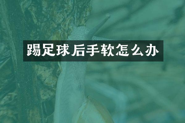 踢足球后手软怎么办