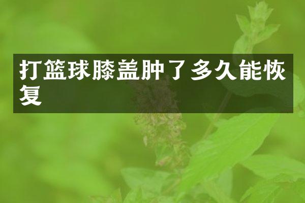 打篮球膝盖肿了多久能恢复