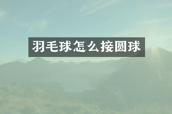 羽毛球怎么接圆球
