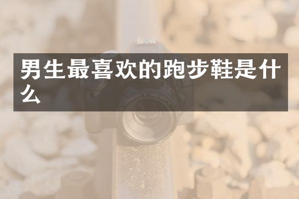 男生最喜欢的跑步鞋是什么