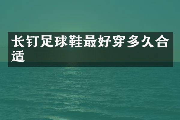 长钉足球鞋最好穿多久合适