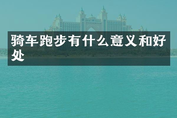 骑车跑步有什么意义和好处