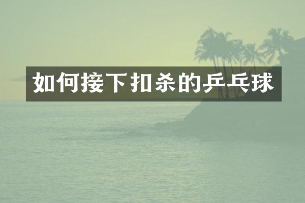 如何接下扣杀的乒乓球