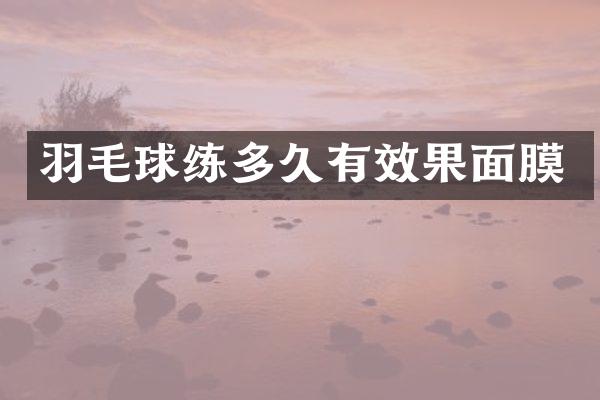 羽毛球练多久有效果面膜