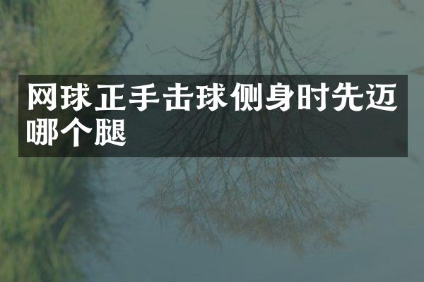 网球正手击球侧身时先迈哪个腿