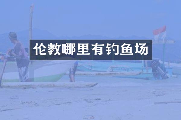 伦教哪里有钓鱼场