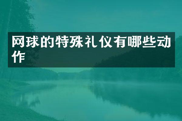 网球的特殊礼仪有哪些动作