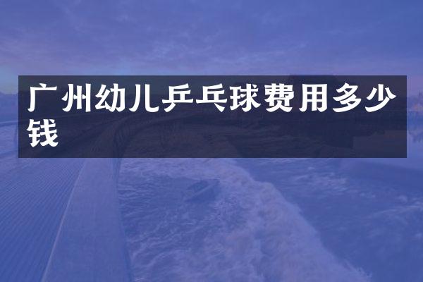 广州幼儿乒乓球费用多少钱