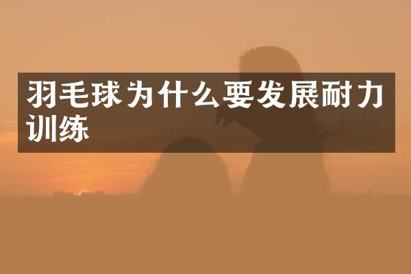 羽毛球为什么要发展耐力训练
