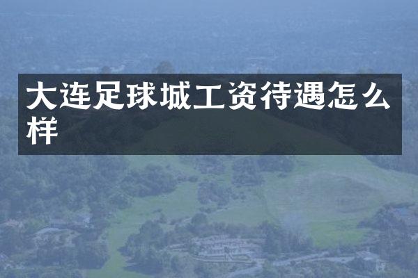 大连足球城工资待遇怎么样
