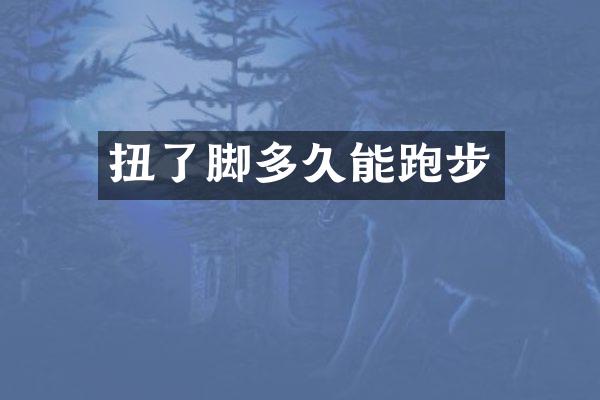 扭了脚多久能跑步