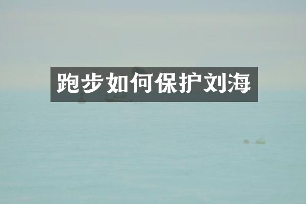 跑步如何保护刘海