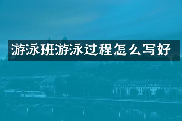 游泳班游泳过程怎么写好