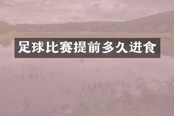 足球比赛提前多久进食