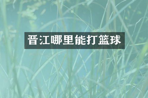 晋江哪里能打篮球
