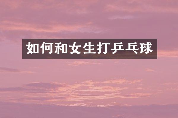 如何和女生打乒乓球