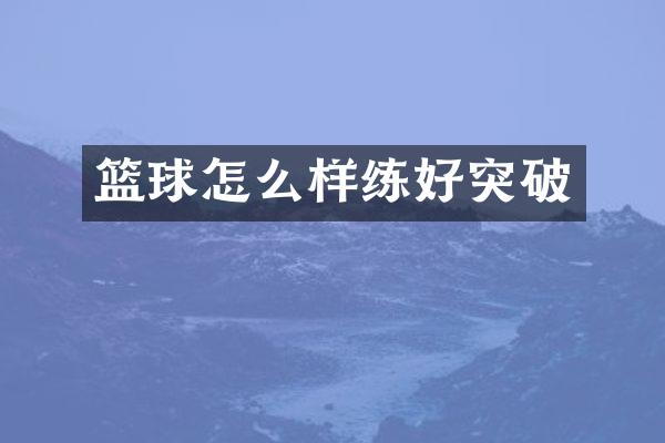 篮球怎么样练好突破