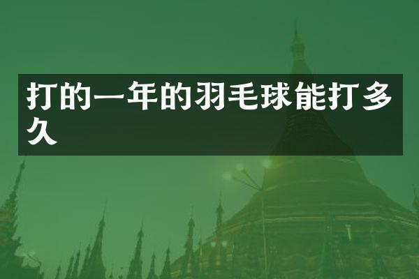 打的一年的羽毛球能打多久