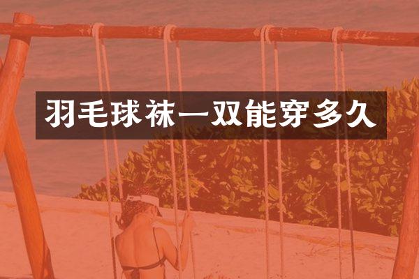 羽毛球袜一双能穿多久