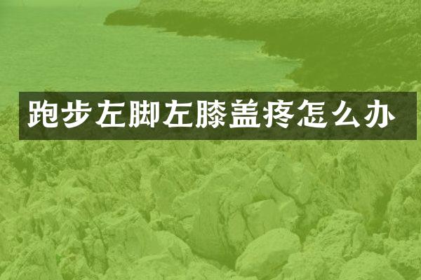 跑步左脚左膝盖疼怎么办