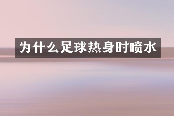 为什么足球热身时喷水
