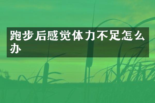 跑步后感觉体力不足怎么办