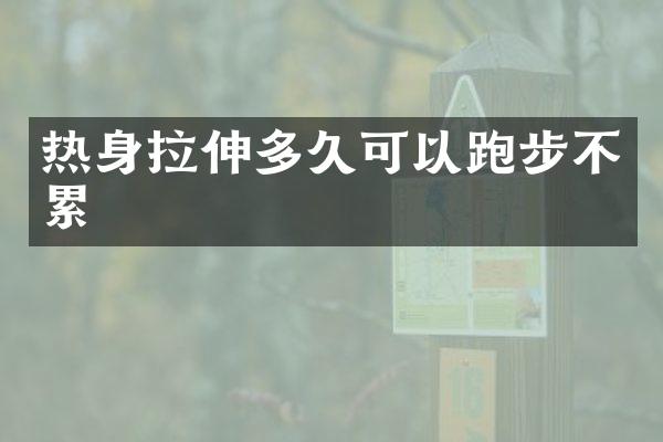 热身拉伸多久可以跑步不累