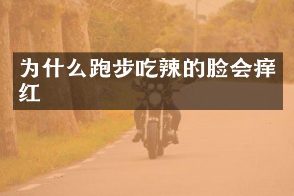 为什么跑步吃辣的脸会痒红