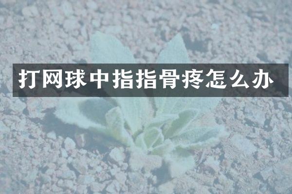 打网球中指指骨疼怎么办