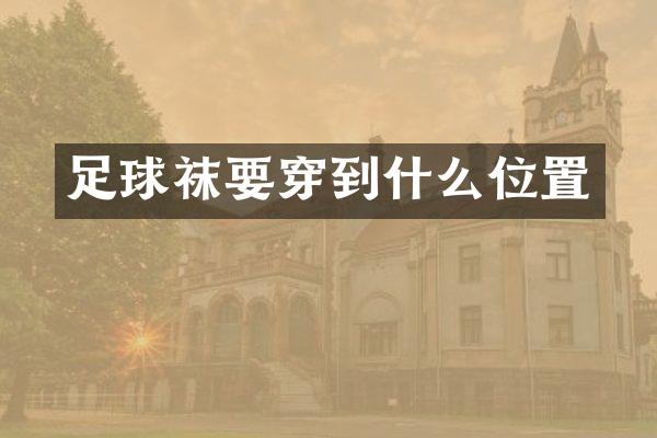 足球袜要穿到什么位置