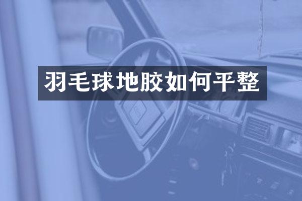 羽毛球地胶如何平整