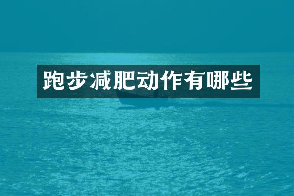 跑步减肥动作有哪些