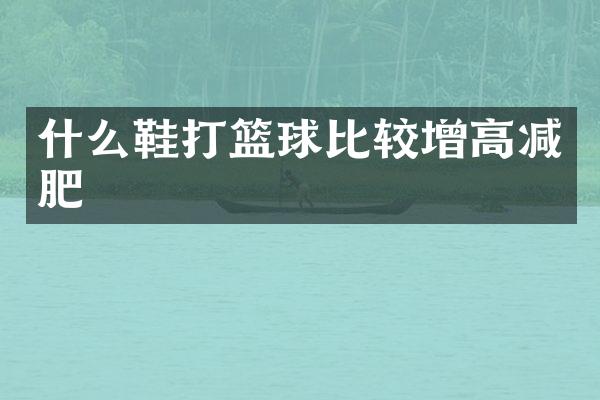 什么鞋打篮球比较增高减肥
