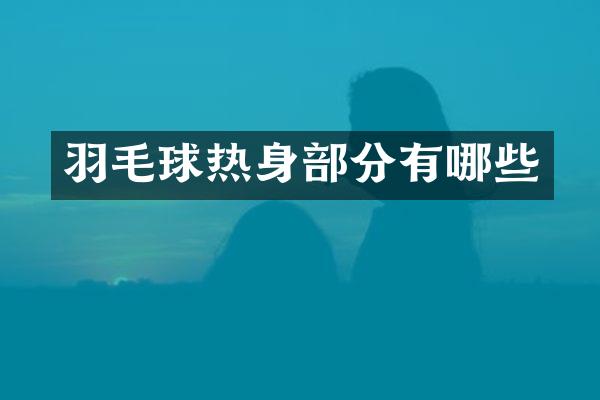 羽毛球热身部分有哪些