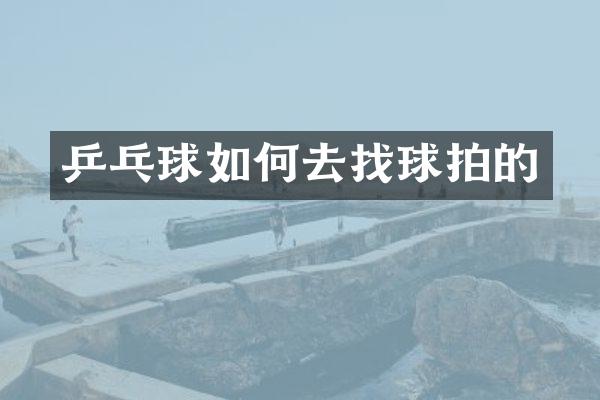 乒乓球如何去找球拍的