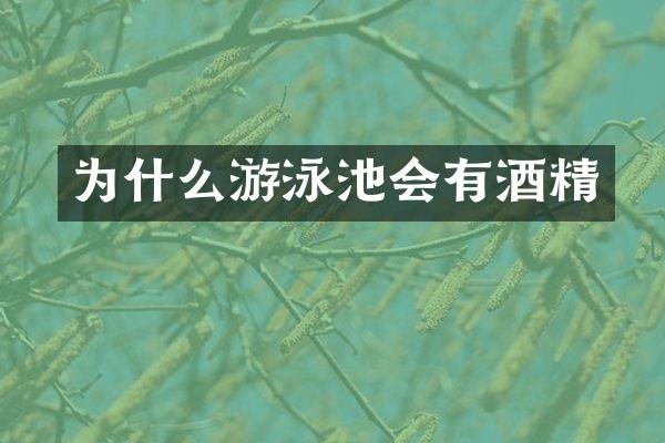 为什么游泳池会有酒精