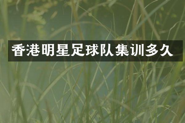 香港明星足球队集训多久