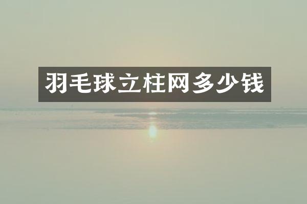 羽毛球立柱网多少钱